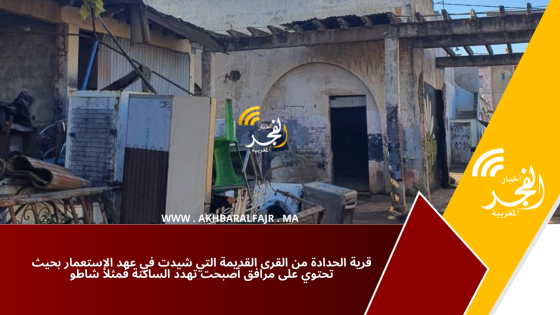 قرية الحدادة من القرى القديمة التي شيدت في عهد الإستعمار بحيث تحتوي على مرافق أصبحت تهدد الساكنة فمثلا شاطو