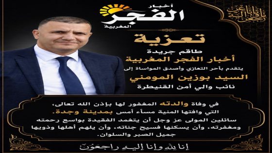طاقم جريدة أخبار الفجر المغربية يعزي نائب والي أمن القنيطرة في وفاة والدته بقلوب مؤمنة بقضاء الله وقدره، وببالغ الحزن والأسى