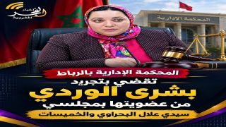 المحكمة الإدارية بالرباط تقضي بتجريد بشرى الوردي من عضويتها بمجلسي سيدي علال البحراوي والخميسات